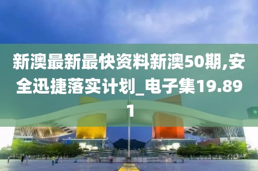 新澳最新最快資料新澳50期,安全迅捷落實計劃_電子集19.891