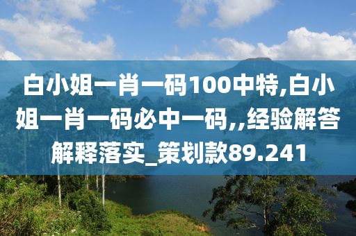 白小姐一肖一碼100中特,白小姐一肖一碼必中一碼,,經驗解答解釋落實_策劃款89.241