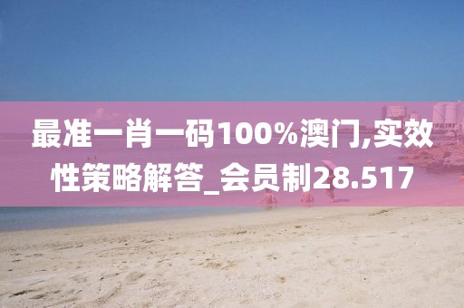 最準一肖一碼100%澳門,實效性策略解答_會員制28.517