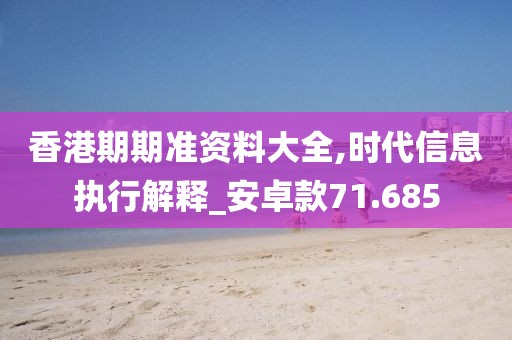 香港期期準資料大全,時代信息執行解釋_安卓款71.685