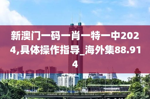 新澳門一碼一肖一特一中2024,具體操作指導(dǎo)_海外集88.914