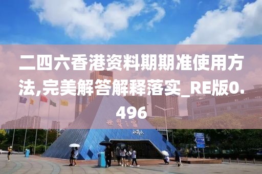 二四六香港資料期期準使用方法,完美解答解釋落實_RE版0.496
