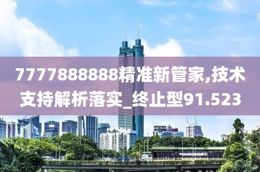 7777888888精準新管家,技術支持解析落實_終止型91.523