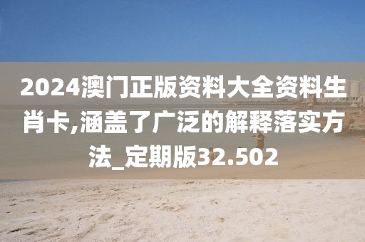 2024澳門正版資料大全資料生肖卡,涵蓋了廣泛的解釋落實方法_定期版32.502