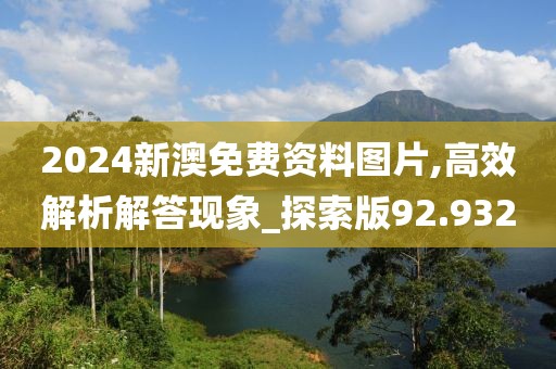 2024新澳免費資料圖片,高效解析解答現象_探索版92.932