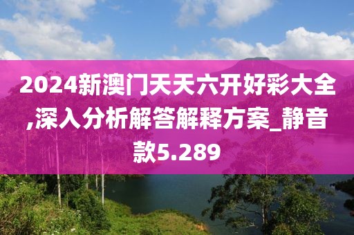 2024新澳門天天六開好彩大全,深入分析解答解釋方案_靜音款5.289