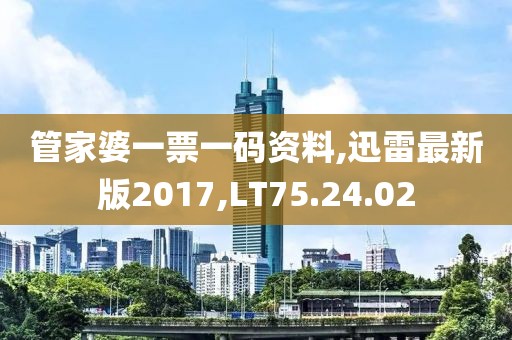 管家婆一票一碼資料,迅雷最新版2017,LT75.24.02