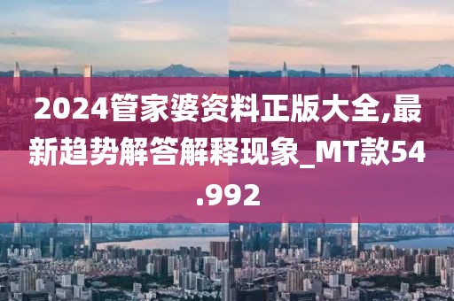 2024管家婆資料正版大全,最新趨勢解答解釋現象_MT款54.992