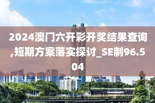 2024澳門六開彩開獎結果查詢,短期方案落實探討_SE制96.504