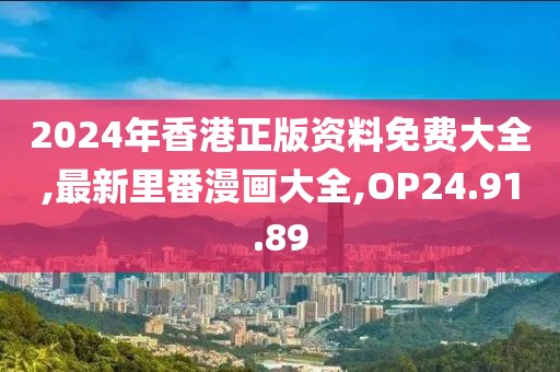2024年香港正版資料免費(fèi)大全,最新里番漫畫(huà)大全,OP24.91.89