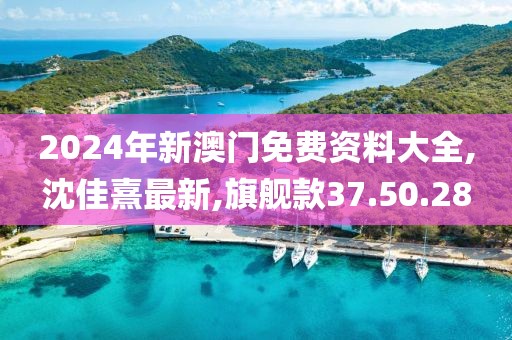 2024年新澳門免費(fèi)資料大全,沈佳熹最新,旗艦款37.50.28