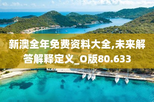 新澳全年免費資料大全,未來解答解釋定義_O版80.633