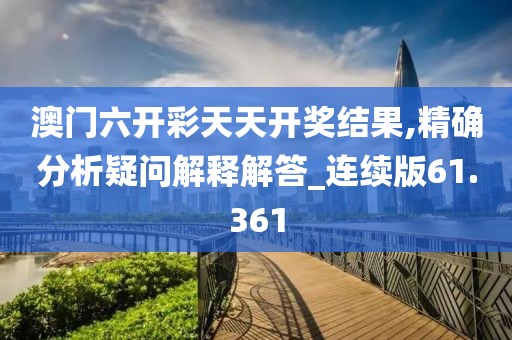 澳門六開彩天天開獎結果,精確分析疑問解釋解答_連續版61.361