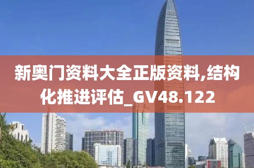 新奧門資料大全正版資料,結構化推進評估_GV48.122