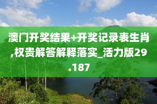澳門(mén)開(kāi)獎(jiǎng)結(jié)果+開(kāi)獎(jiǎng)記錄表生肖,權(quán)貴解答解釋落實(shí)_活力版29.187