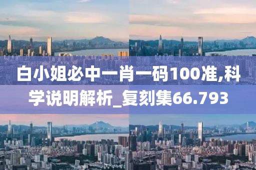白小姐必中一肖一碼100準(zhǔn),科學(xué)說明解析_復(fù)刻集66.793