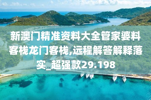 新澳門精準資料大全管家婆料客棧龍門客棧,遠程解答解釋落實_超強款29.198