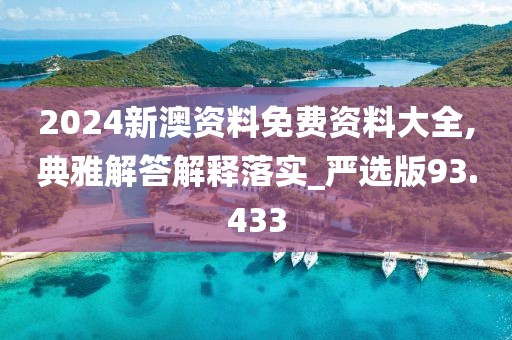 2024新澳資料免費資料大全,典雅解答解釋落實_嚴選版93.433