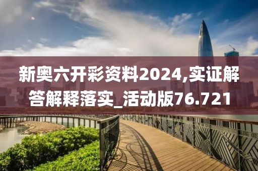 新奧六開彩資料2024,實證解答解釋落實_活動版76.721