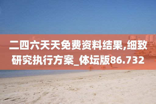 二四六天天免費資料結果,細致研究執行方案_體壇版86.732