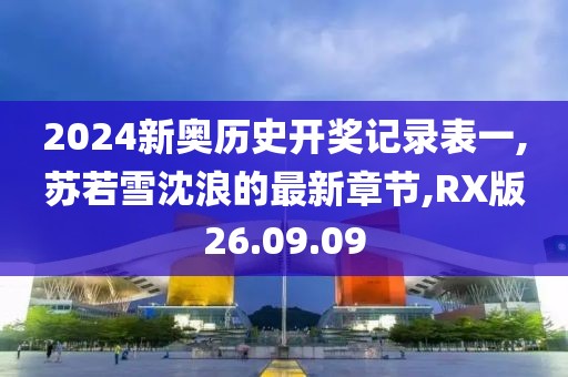 2024新奧歷史開獎記錄表一,蘇若雪沈浪的最新章節(jié),RX版26.09.09