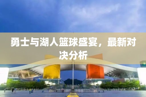 勇士與湖人籃球盛宴，最新對決分析