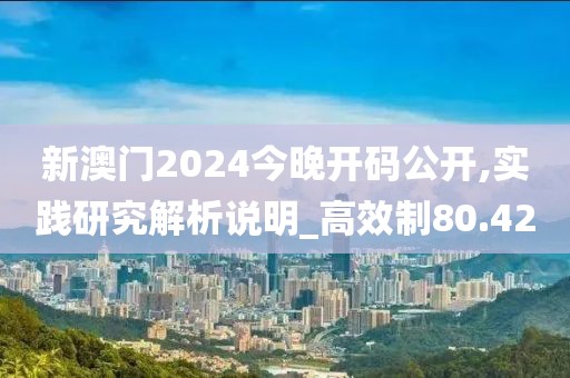 新澳門2024今晚開碼公開,實踐研究解析說明_高效制80.42