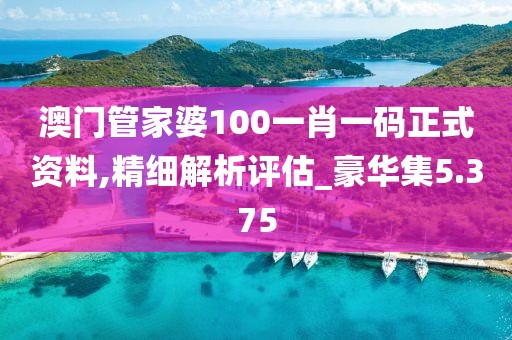 澳門管家婆100一肖一碼正式資料,精細解析評估_豪華集5.375