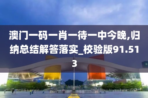 澳門一碼一肖一待一中今晚,歸納總結(jié)解答落實_校驗版91.513