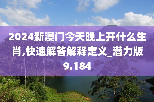 2024新澳門今天晚上開什么生肖,快速解答解釋定義_潛力版9.184