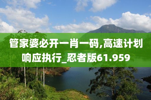 管家婆必開一肖一碼,高速計劃響應執行_忍者版61.959