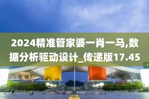 2024精準(zhǔn)管家婆一肖一馬,數(shù)據(jù)分析驅(qū)動(dòng)設(shè)計(jì)_傳遞版17.45