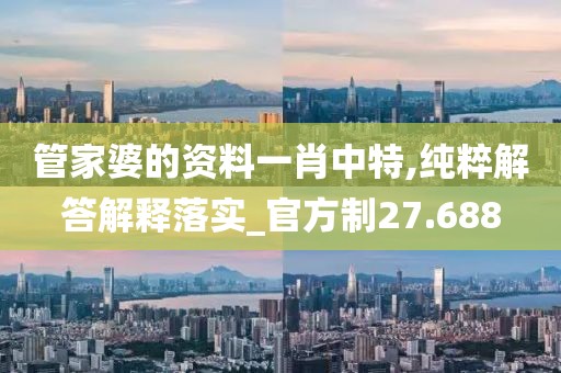管家婆的資料一肖中特,純粹解答解釋落實(shí)_官方制27.688
