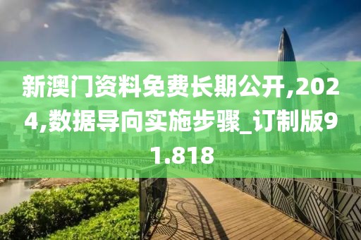新澳門資料免費(fèi)長期公開,2024,數(shù)據(jù)導(dǎo)向?qū)嵤┎襟E_訂制版91.818