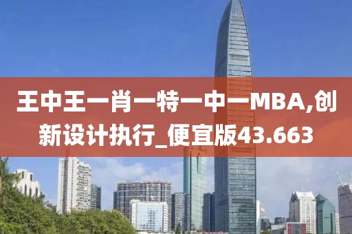王中王一肖一特一中一MBA,創(chuàng)新設(shè)計執(zhí)行_便宜版43.663