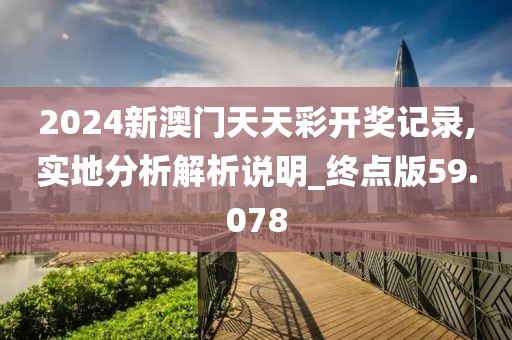 2024新澳門天天彩開獎記錄,實地分析解析說明_終點版59.078
