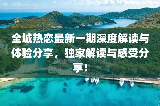 全城熱戀最新一期深度解讀與體驗分享，獨家解讀與感受分享！