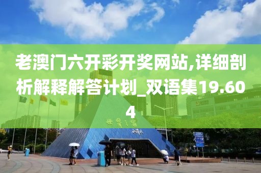 老澳門六開彩開獎網站,詳細剖析解釋解答計劃_雙語集19.604