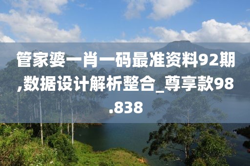 管家婆一肖一碼最準(zhǔn)資料92期,數(shù)據(jù)設(shè)計解析整合_尊享款98.838