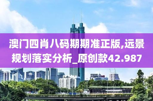 澳門四肖八碼期期準正版,遠景規劃落實分析_原創款42.987