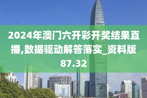 2024年澳門六開彩開獎結果直播,數據驅動解答落實_資料版87.32