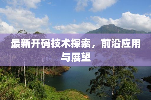 最新開碼技術探索，前沿應用與展望