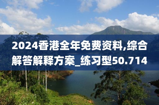 2024香港全年免費資料,綜合解答解釋方案_練習(xí)型50.714