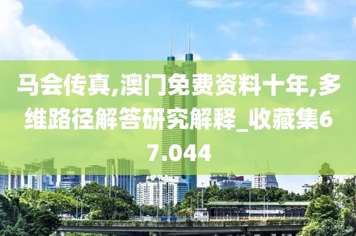 馬會傳真,澳門免費資料十年,多維路徑解答研究解釋_收藏集67.044