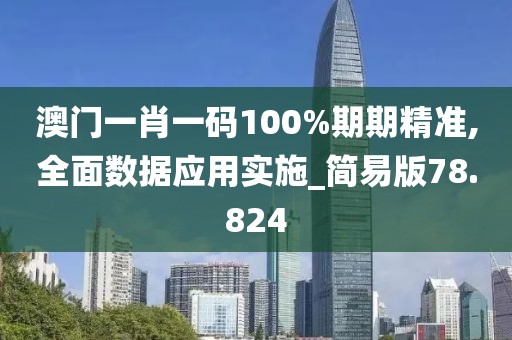 澳門一肖一碼100%期期精準,全面數據應用實施_簡易版78.824