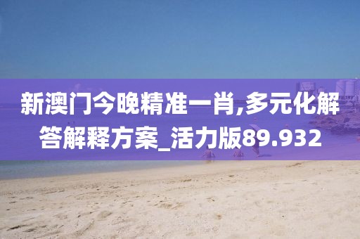 新澳門今晚精準一肖,多元化解答解釋方案_活力版89.932