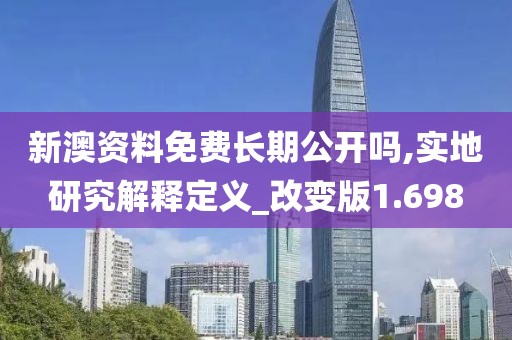 新澳資料免費(fèi)長(zhǎng)期公開(kāi)嗎,實(shí)地研究解釋定義_改變版1.698