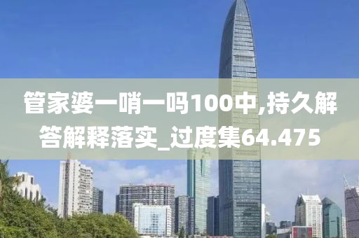 管家婆一哨一嗎100中,持久解答解釋落實_過度集64.475