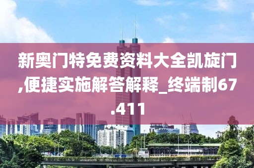 新奧門特免費資料大全凱旋門,便捷實施解答解釋_終端制67.411