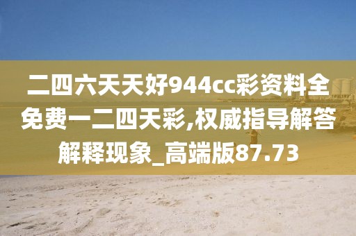 二四六天天好944cc彩資料全免費(fèi)一二四天彩,權(quán)威指導(dǎo)解答解釋現(xiàn)象_高端版87.73